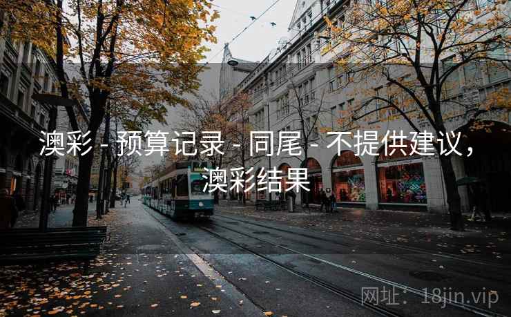 澳彩 - 预算记录 - 同尾 - 不提供建议，澳彩结果