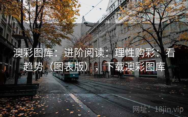 澳彩图库：进阶阅读：理性购彩：看趋势（图表版），下载澳彩图库