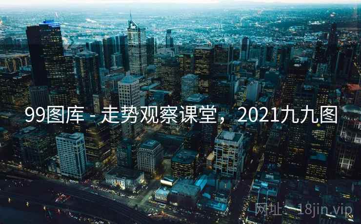 99图库 - 走势观察课堂，2021九九图