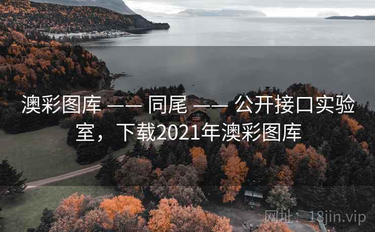 澳彩图库 —— 同尾 —— 公开接口实验室，下载2021年澳彩图库
