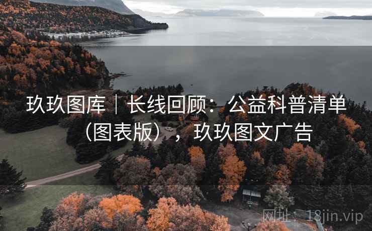 玖玖图库|长线回顾:公益科普清单(图表版),玖玖图文广告 玖玖图库|长线回顾:公益科普清单(图表版),玖玖图文广告