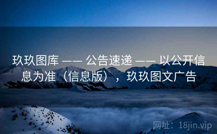玖玖图库 —— 公告速递 —— 以公开信息为准（信息版），玖玖图文广告