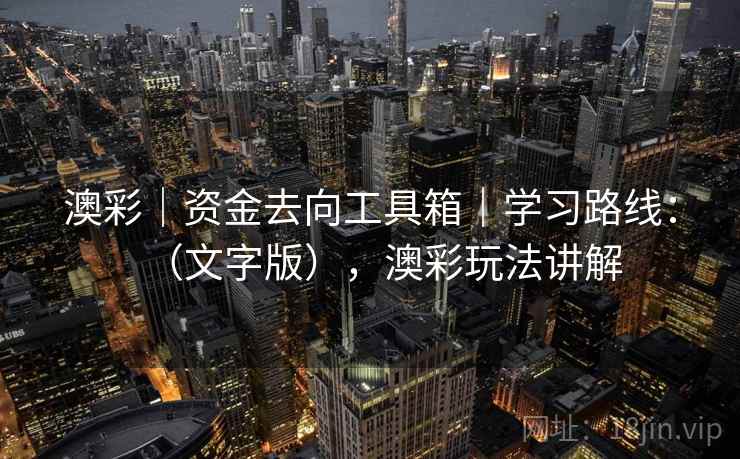 澳彩｜资金去向工具箱｜学习路线：（文字版），澳彩玩法讲解