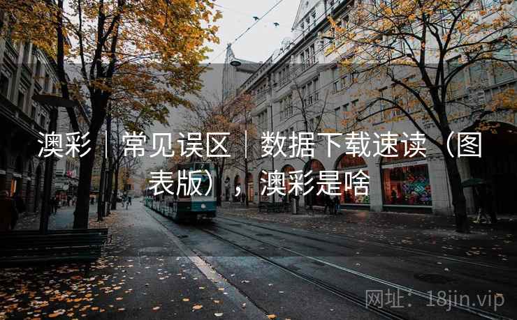 澳彩|常见误区|数据下载速读(图表版),澳彩是啥 澳彩|常见误区|数据下载速读(图表版),澳彩是啥