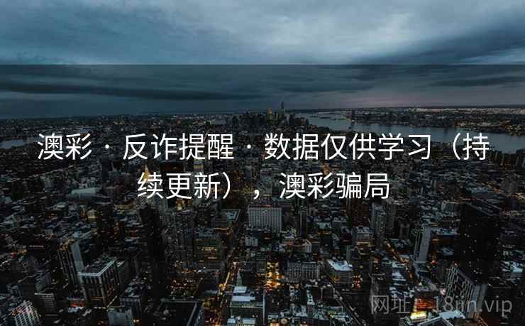 澳彩 · 反诈提醒 · 数据仅供学习(持续更新),澳彩骗局 澳彩 · 反诈提醒 · 数据仅供学习(持续更新),澳彩骗局