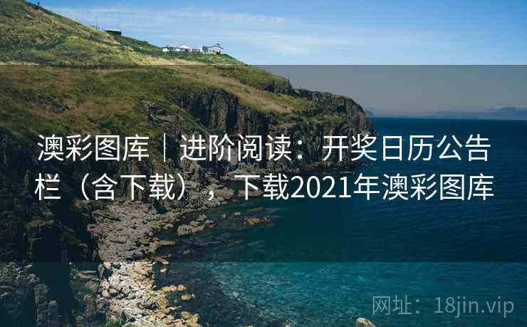 澳彩图库｜进阶阅读：开奖日历公告栏（含下载），下载2021年澳彩图库