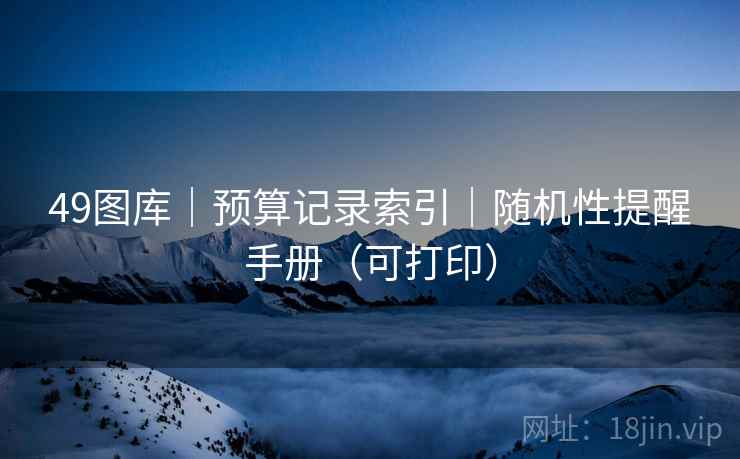 49图库｜预算记录索引｜随机性提醒手册（可打印）
