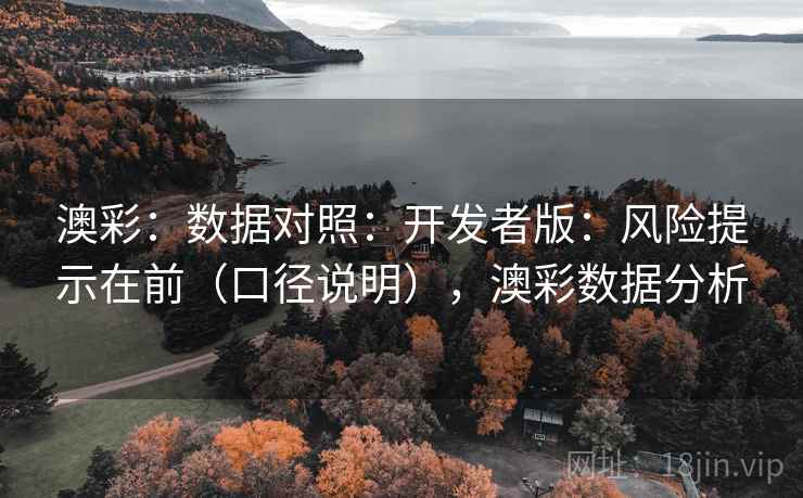 澳彩：数据对照：开发者版：风险提示在前（口径说明），澳彩数据分析