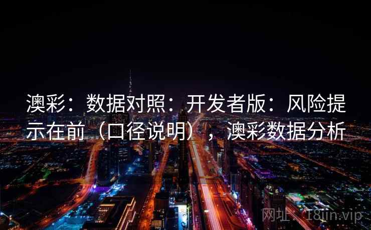 澳彩：数据对照：开发者版：风险提示在前（口径说明），澳彩数据分析