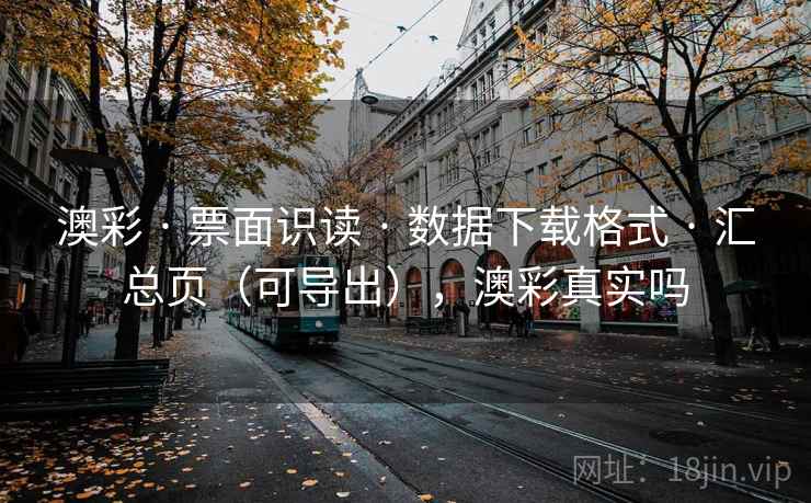 澳彩 · 票面识读 · 数据下载格式 · 汇总页(可导出),澳彩真实吗 澳彩 · 票面识读 · 数据下载格式 · 汇总页(可导出),澳彩真实吗