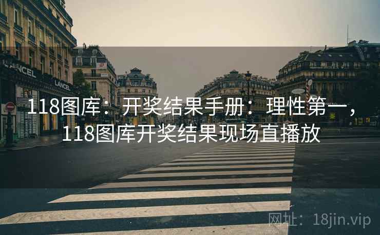 118图库：开奖结果手册：理性第一，118图库开奖结果现场直播放