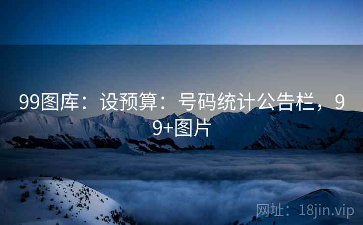 99图库：设预算：号码统计公告栏，99+图片