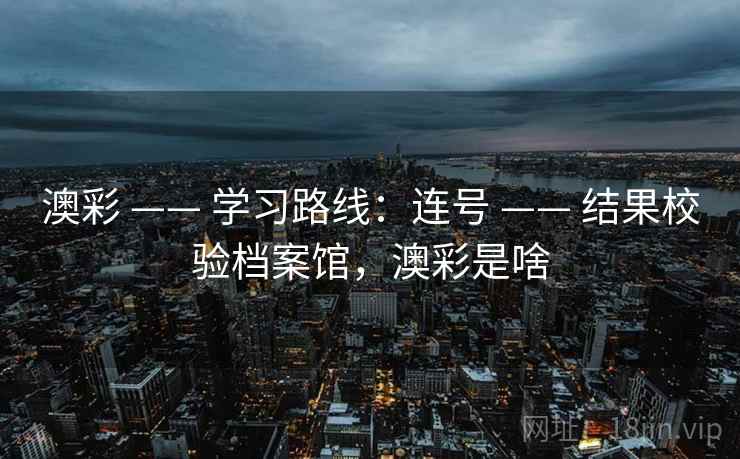 澳彩 —— 学习路线：连号 —— 结果校验档案馆，澳彩是啥