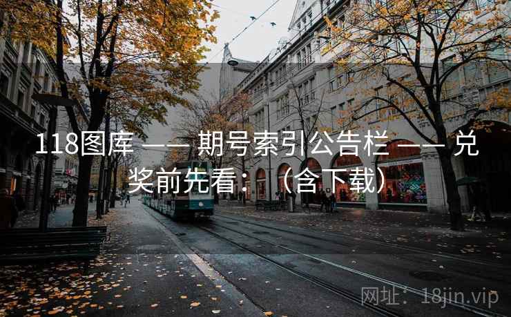 118图库 —— 期号索引公告栏 —— 兑奖前先看：（含下载）