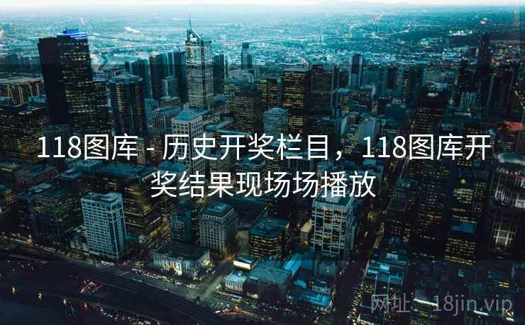 118图库 - 历史开奖栏目，118图库开奖结果现场场播放
