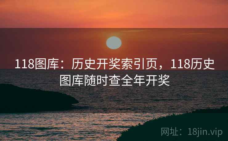 118图库：历史开奖索引页，118历史图库随时查全年开奖