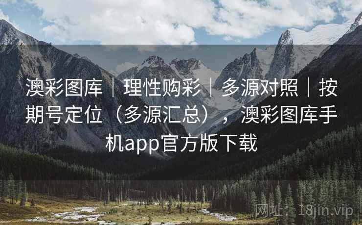 澳彩图库|理性购彩|多源对照|按期号定位(多源汇总),澳彩图库手机app官方版下载 澳彩图库|理性购彩|多源对照|按期号定位(多源汇总),澳彩图库手机app官方版下载