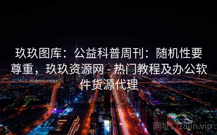 玖玖图库：公益科普周刊：随机性要尊重，玖玖资源网 - 热门教程及办公软件货源代理