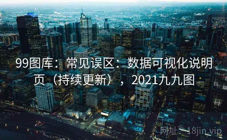 99图库:常见误区:数据可视化说明页(持续更新),2021九九图 99图库:常见误区:数据可视化说明页(持续更新),2021九九图