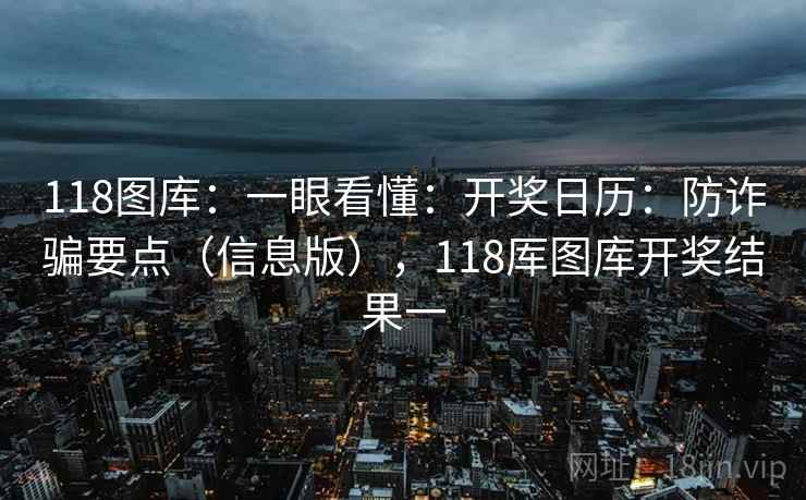 118图库:一眼看懂:开奖日历:防诈骗要点(信息版),118厍图库开奖结果一 118图库:一眼看懂:开奖日历:防诈骗要点(信息版),118厍图库开奖结果一
