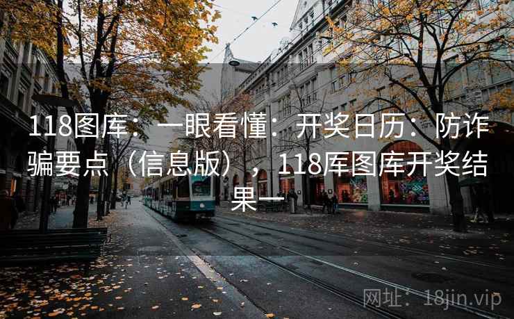 118图库:一眼看懂:开奖日历:防诈骗要点(信息版),118厍图库开奖结果一 118图库:一眼看懂:开奖日历:防诈骗要点(信息版),118厍图库开奖结果一