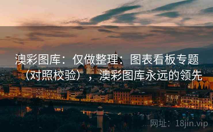 澳彩图库：仅做整理：图表看板专题（对照校验），澳彩图库永远的领先