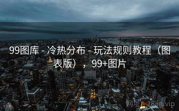 99图库 - 冷热分布 - 玩法规则教程（图表版），99+图片