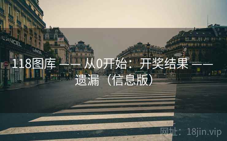 118图库 —— 从0开始：开奖结果 —— 遗漏（信息版）